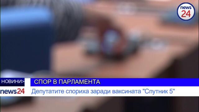 СПОР В ПАРЛАМЕНТА: Депутатите спориха заради ваксината "Спутник 5"