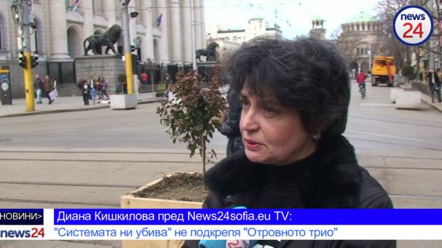 Диана Кишкилова пред News24sofia.eu TV: "Системата ни убива" не подкрепя "Отровното трио"