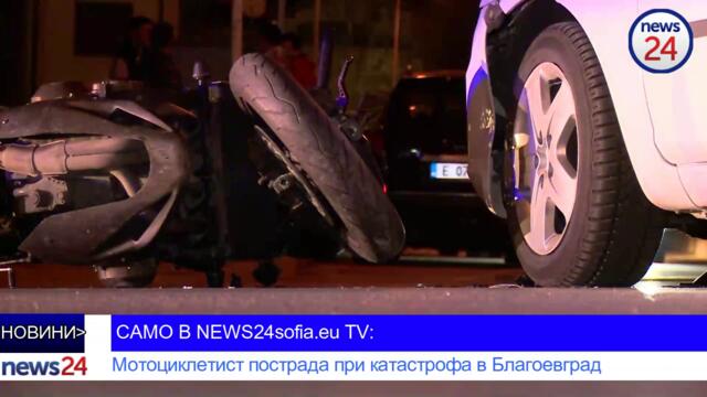 САМО В NEWS24sofia.eu TV: Мотоциклетист пострада при катастрофа в Благоевград