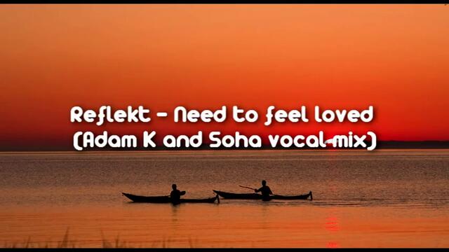 Reflekt - Need To Feel Loved (Adam K &amp; Soha Vocal Mix) FULL HD