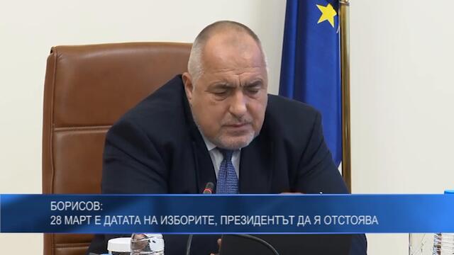 Борисов: 28 март е датата на изборите, президентът да я отстоява