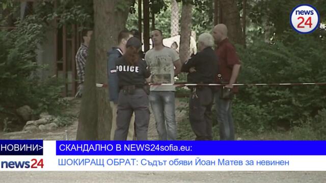 СКАНДАЛНО В NEWS24sofia.eu! ШОКИРАЩ ОБРАТ: Съдът обяви Йоан Матев за невинен