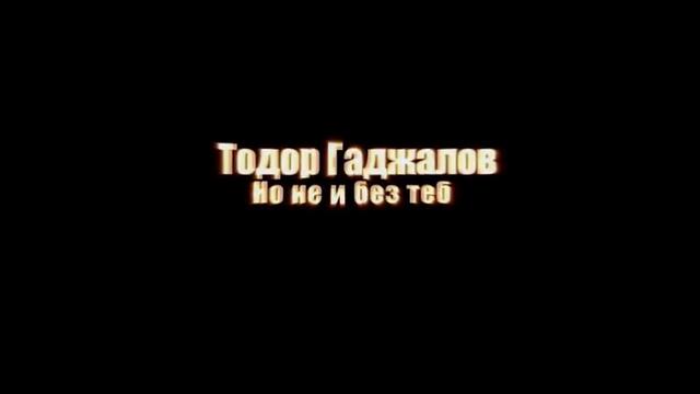 ~ New! 2012  ~  Тодор Гаджалов - Но не и без теб (Official video)