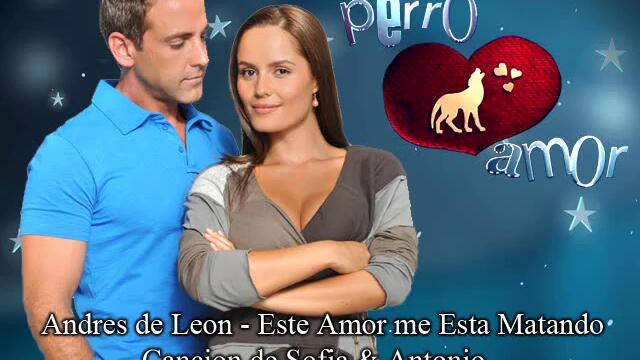 Perro Amor - Completa cancion de Sofia &amp; Antonio [Andres de Leon - Este Amor me Esta Matando]